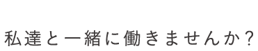 RECRUITMENT 私達と一緒に働きませんか？